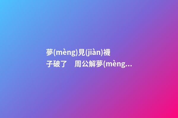 夢(mèng)見(jiàn)襪子破了　周公解夢(mèng)之夢(mèng)到襪子破了